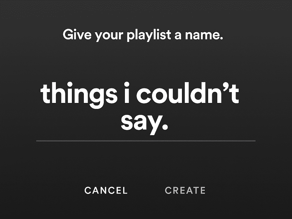A Spotify-style interface with a dark gradient background prompts the user to name a playlist. Centered at the top, white text reads “Give your playlist a name.” Below, in bold lowercase letters, the playlist name “things i couldn’t say.” is displayed above a thin white line. At the bottom, two options—“CANCEL” and “CREATE”—appear in uppercase white text.